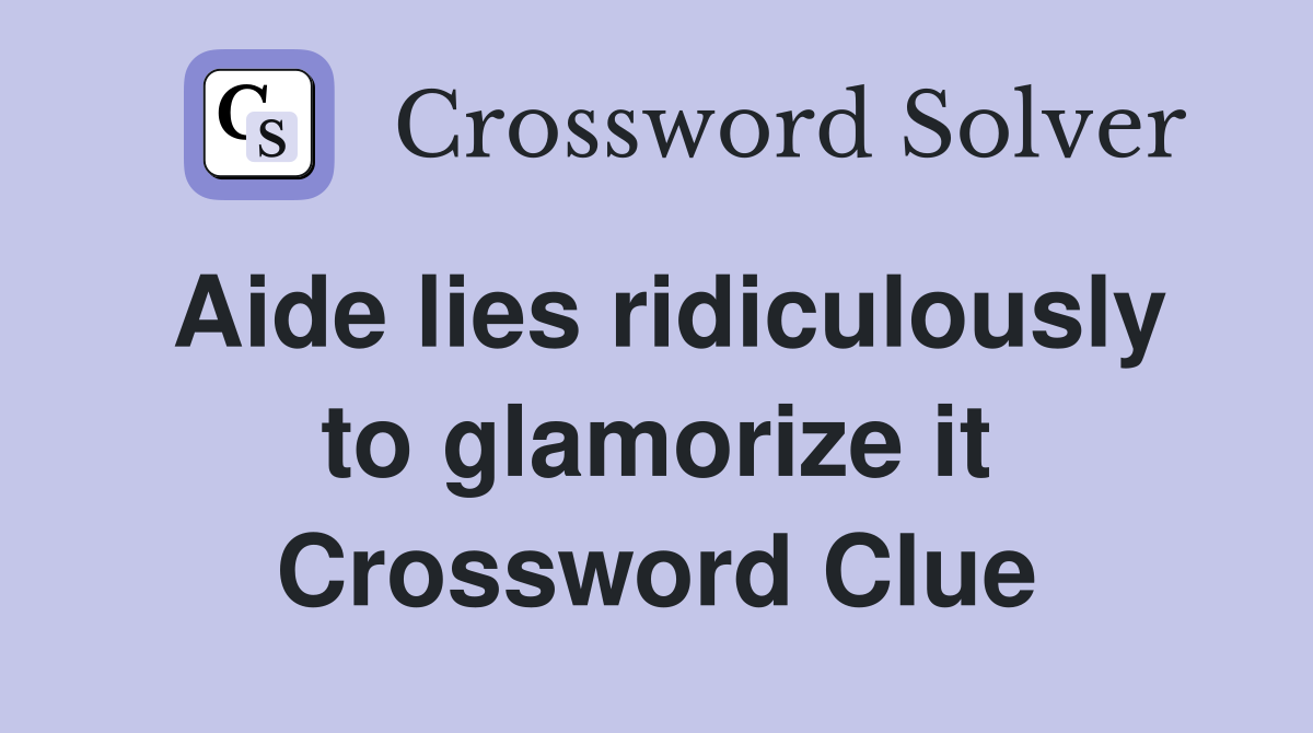 Aide lies ridiculously to glamorize it Crossword Clue