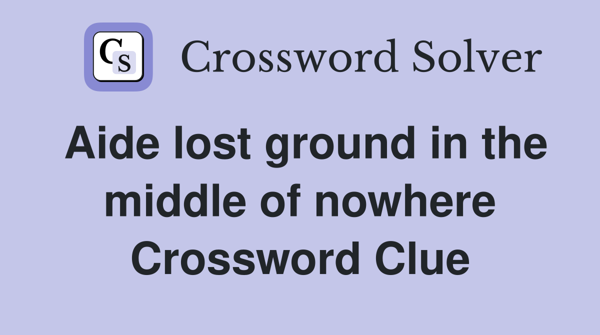 Aide lost ground in the middle of nowhere Crossword Clue