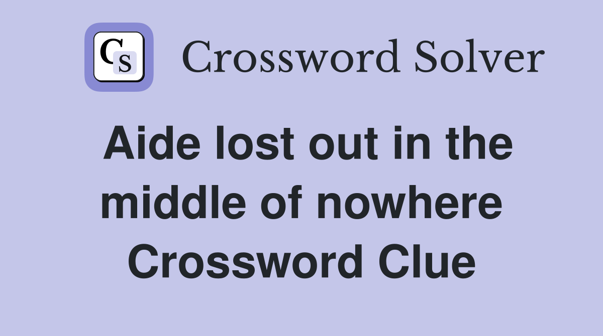 Aide lost out in the middle of nowhere Crossword Clue