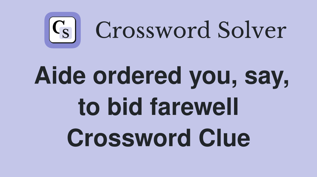 Aide ordered you, say, to bid farewell Crossword Clue