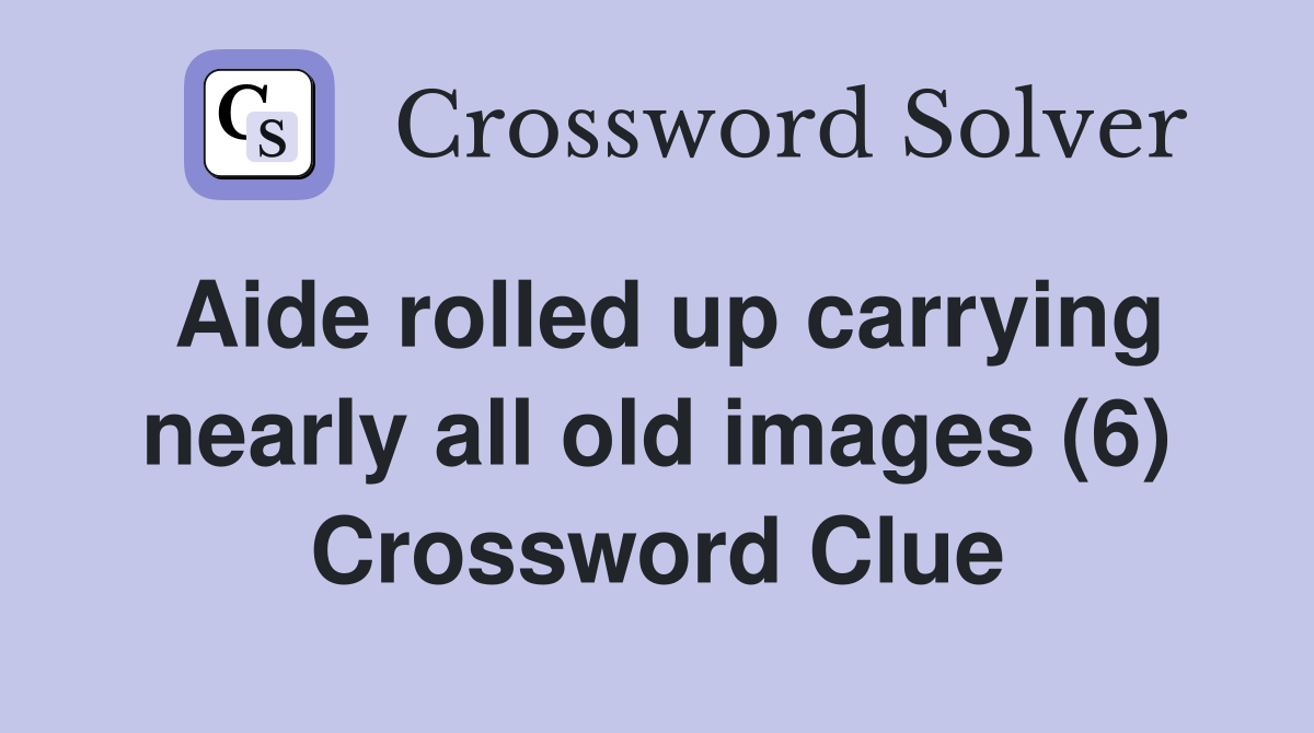 Aide rolled up carrying nearly all old images (6) Crossword Clue