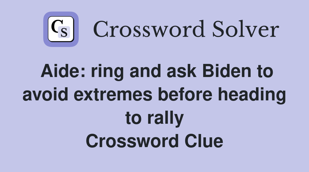Aide: ring and ask Biden to avoid extremes before heading to rally Crossword Clue
