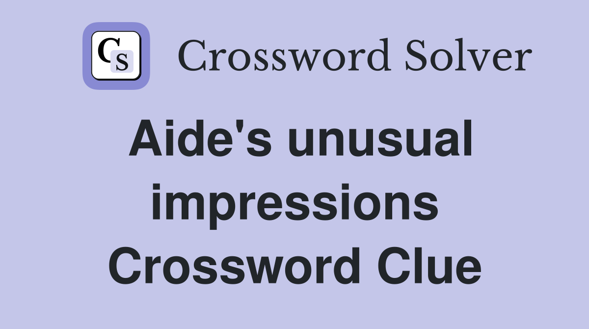Aide's unusual impressions Crossword Clue