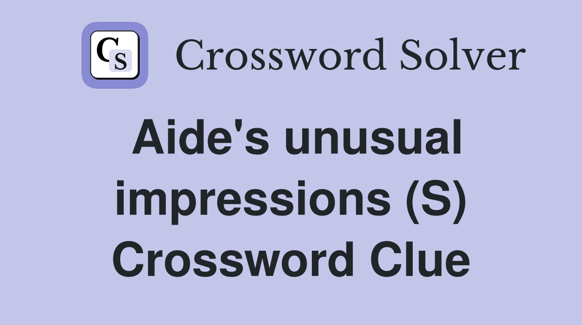 Aide's unusual impressions (S) Crossword Clue