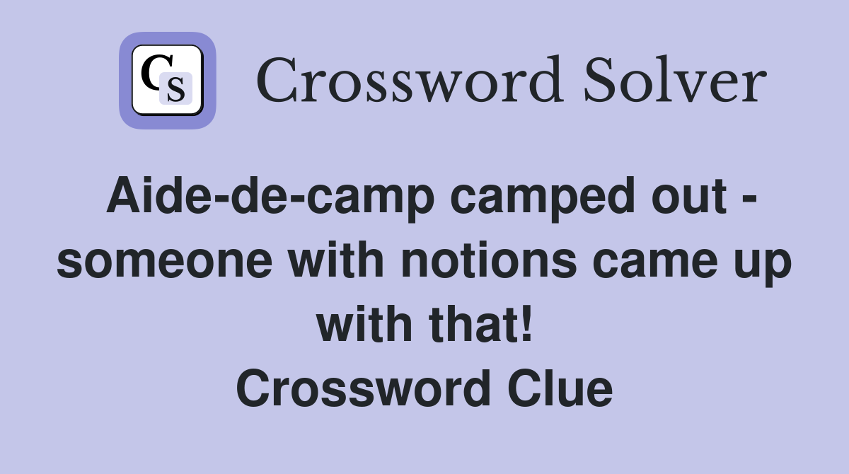Aide-de-camp camped out - someone with notions came up with that! Crossword Clue