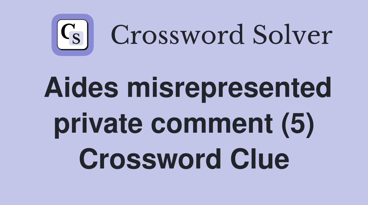 Aides misrepresented private comment (5) Crossword Clue