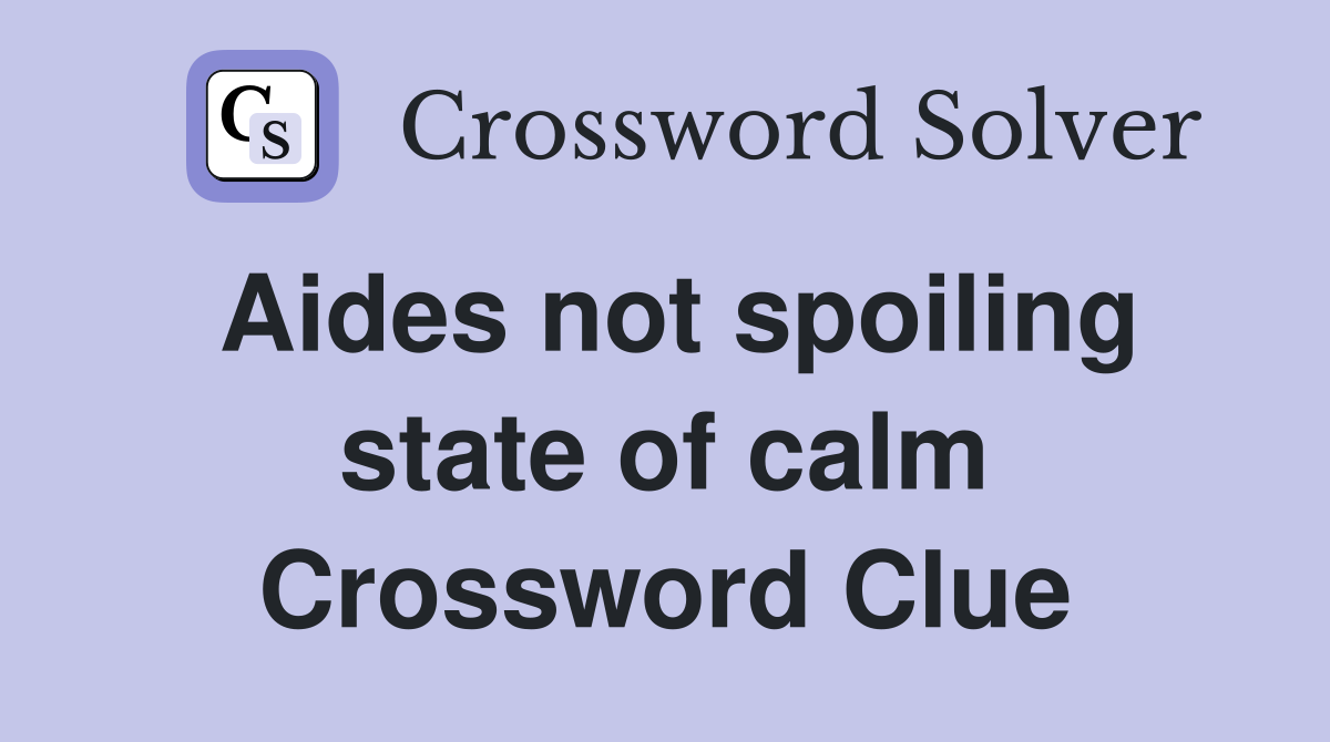 Aides not spoiling state of calm Crossword Clue