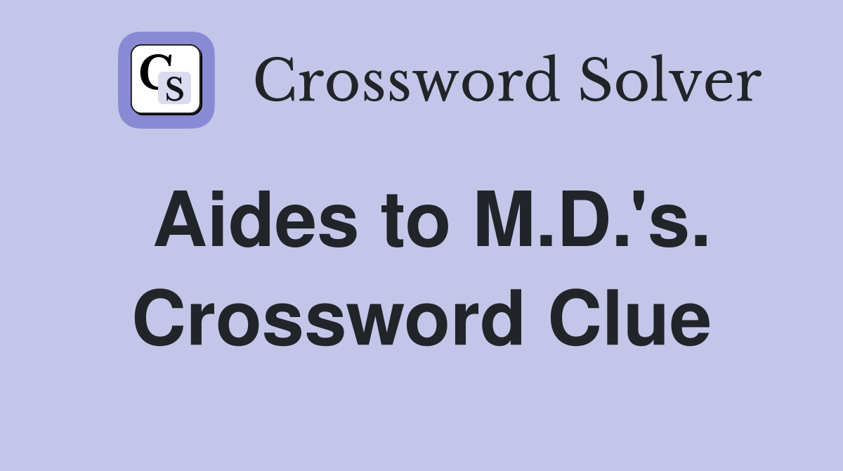 Aides to M.D.'s. Crossword Clue