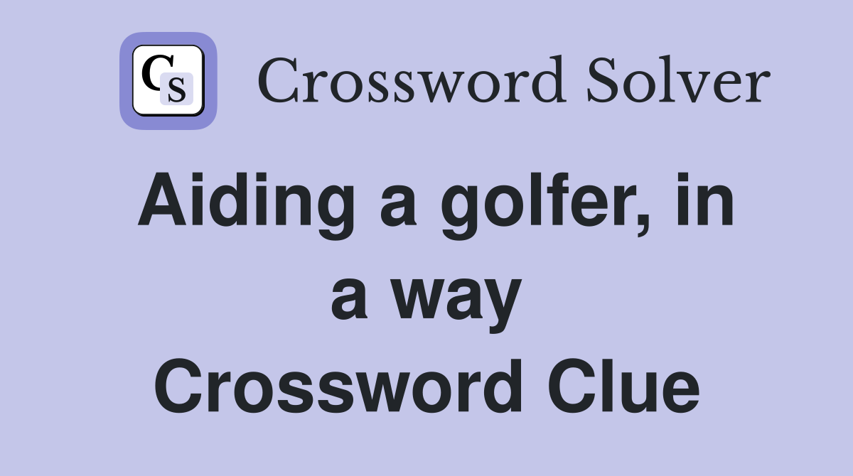 Aiding a golfer, in a way Crossword Clue