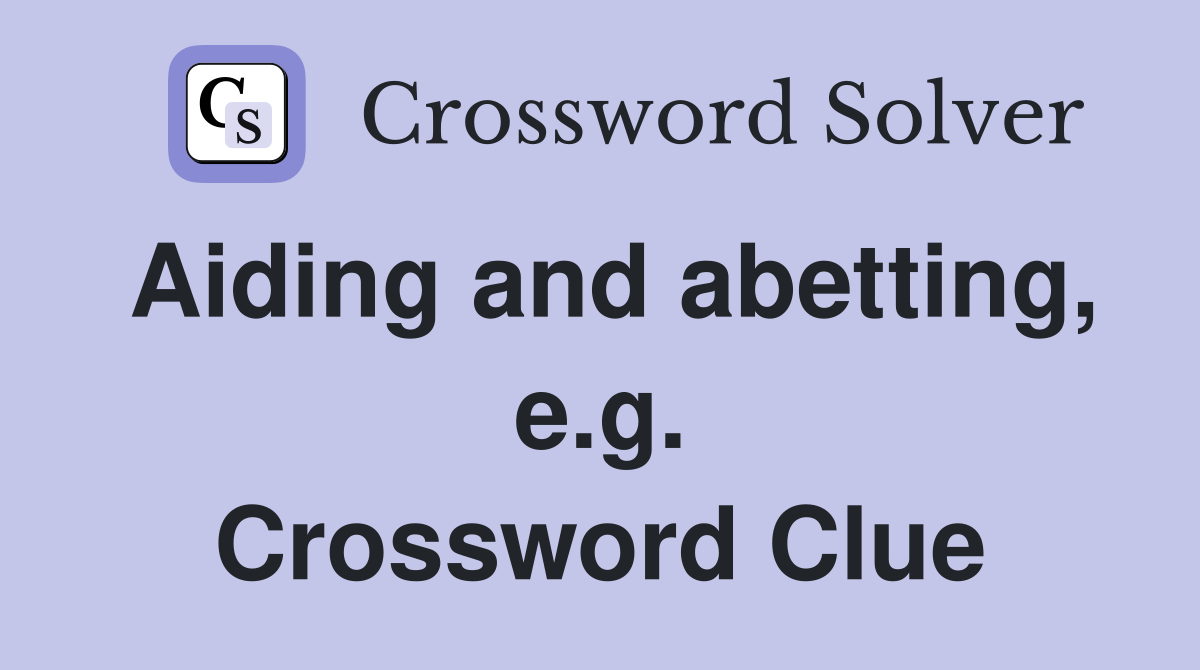 Aiding and abetting, e.g. Crossword Clue