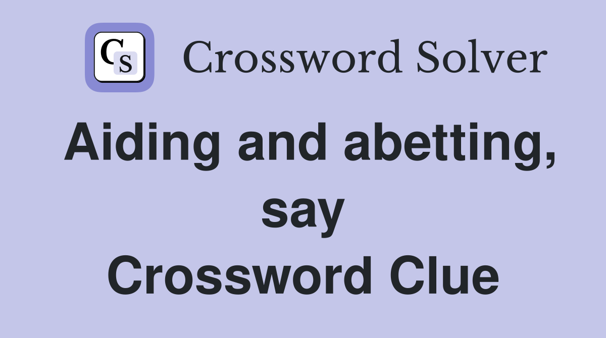 Aiding and abetting, say Crossword Clue