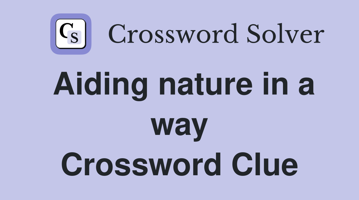 Aiding nature in a way Crossword Clue