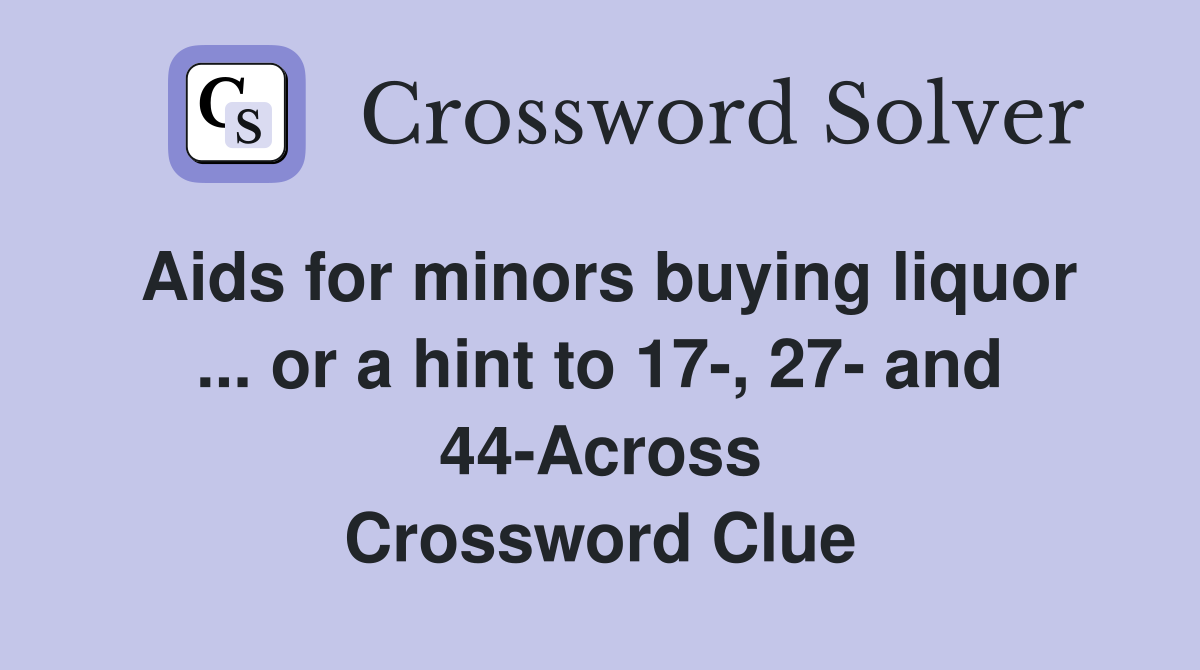 Aids for minors buying liquor ... or a hint to 17-, 27- and 44-Across Crossword Clue