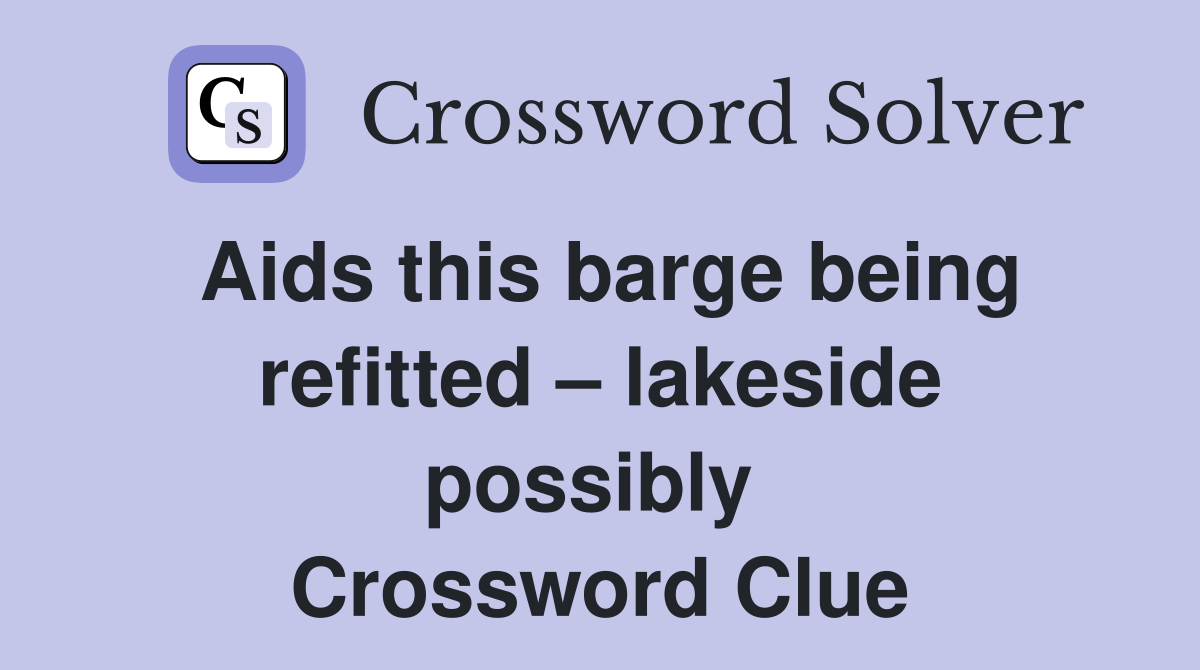 Aids this barge being refitted – lakeside possibly  Crossword Clue