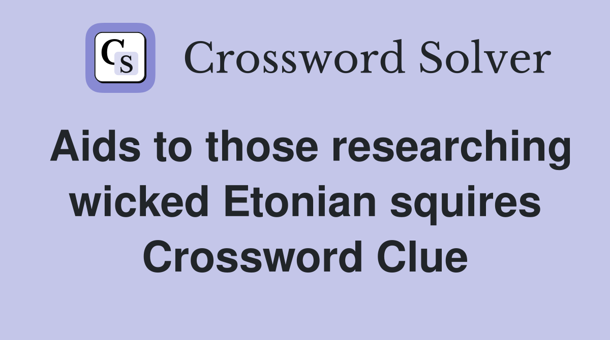 Aids to those researching wicked Etonian squires Crossword Clue