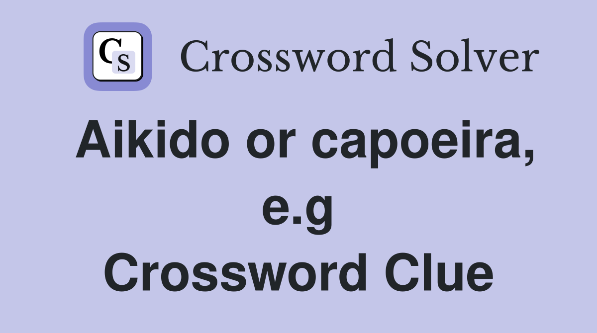 Aikido or capoeira, e.g Crossword Clue
