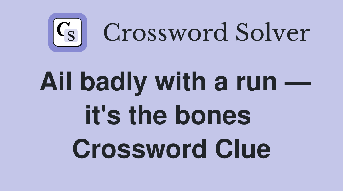 Ail badly with a run — it's the bones  Crossword Clue