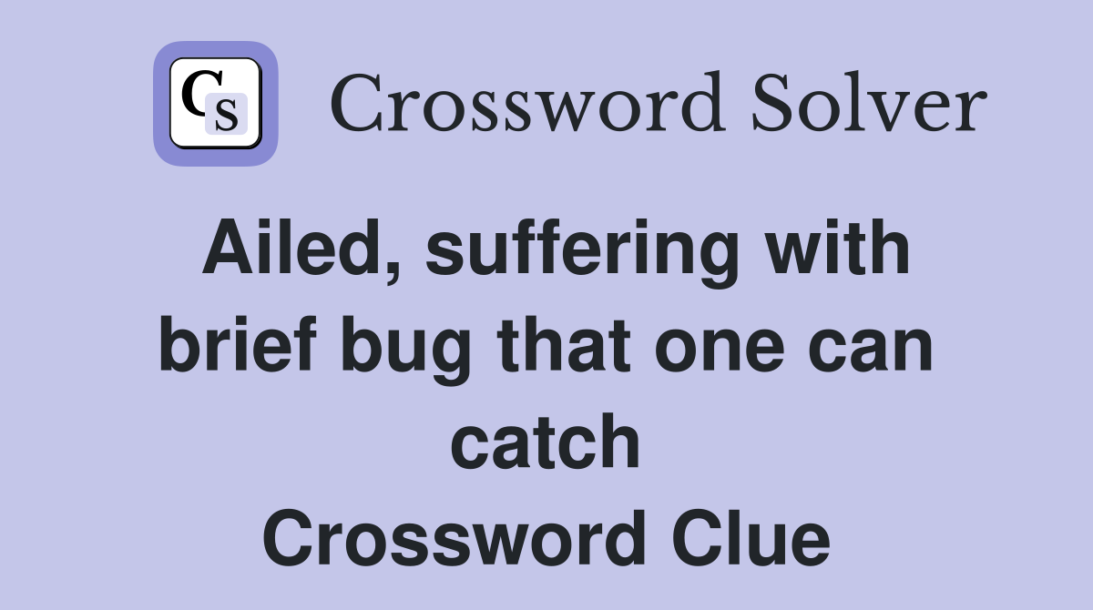 Ailed, suffering with brief bug that one can catch Crossword Clue