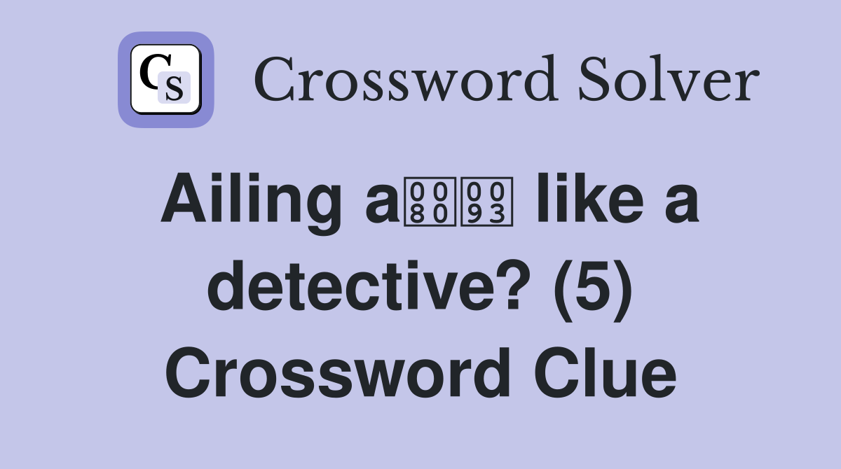 Ailing a like a detective? (5) Crossword Clue