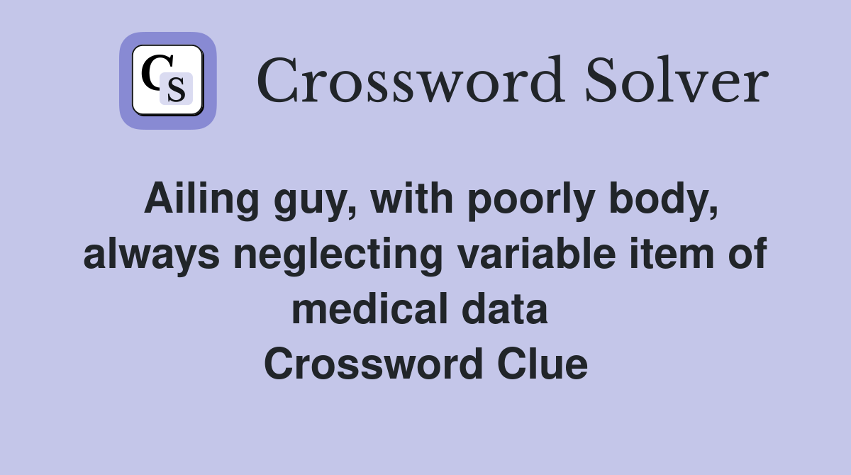 Ailing guy, with poorly body, always neglecting variable item of medical data  Crossword Clue