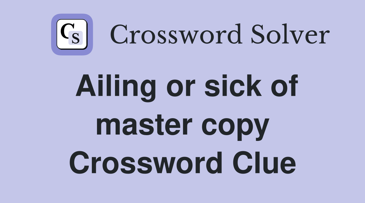 Ailing or sick of master copy Crossword Clue