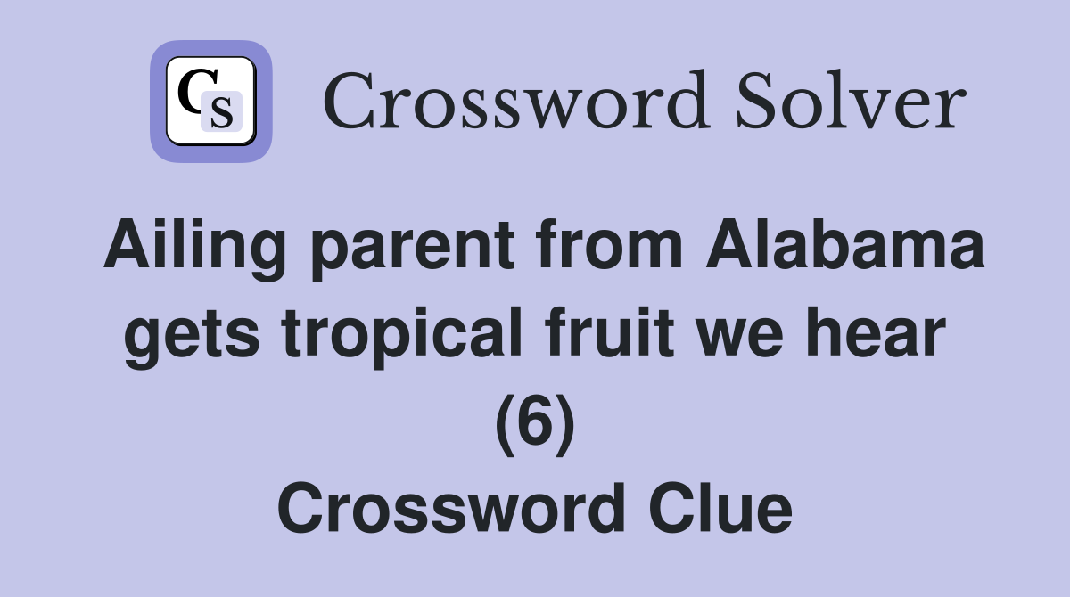 Ailing parent from Alabama gets tropical fruit we hear (6) Crossword Clue