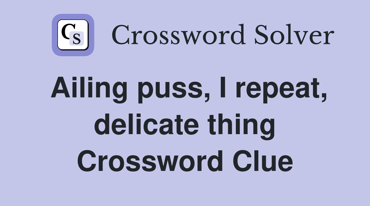 Ailing puss, I repeat, delicate thing Crossword Clue
