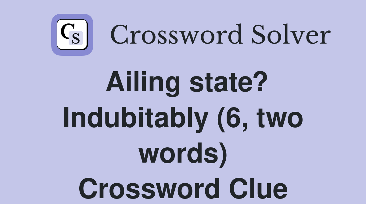 Ailing state? Indubitably (6, two words) Crossword Clue