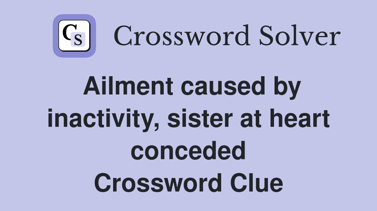 Ailment caused by inactivity, sister at heart conceded Crossword Clue