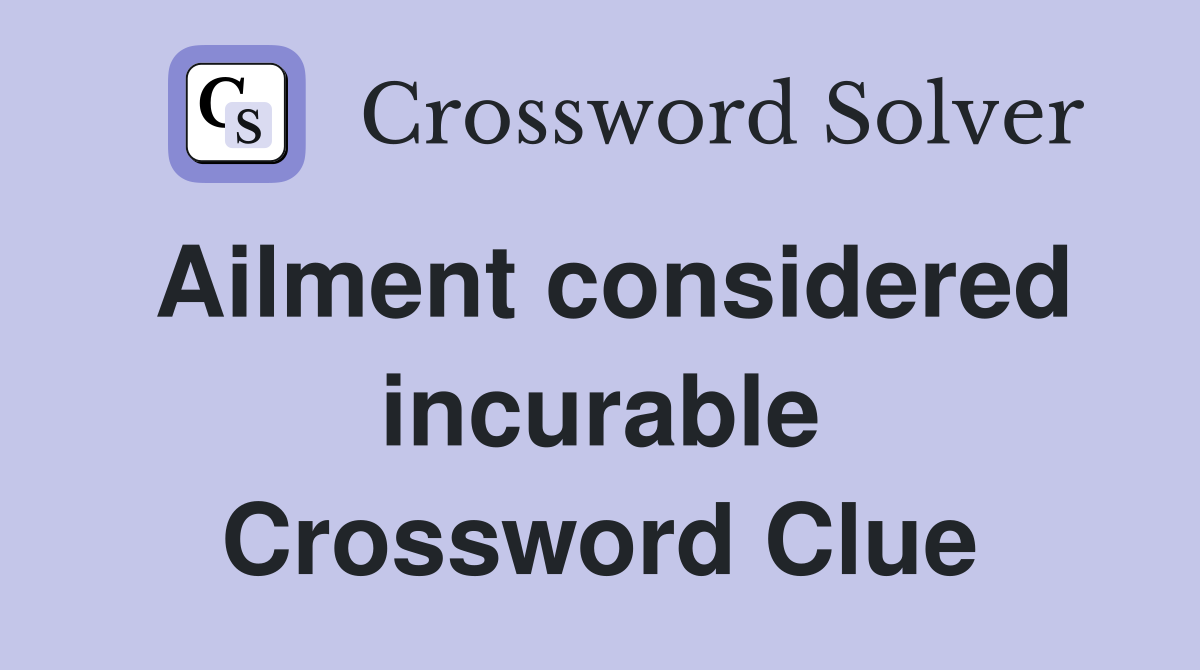 Ailment considered incurable Crossword Clue