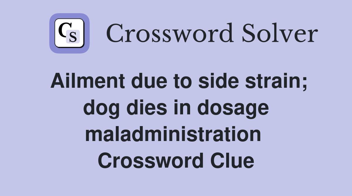 Ailment due to side strain; dog dies in dosage maladministration  Crossword Clue