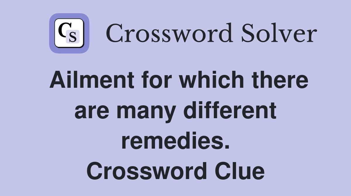 Ailment for which there are many different remedies. Crossword Clue