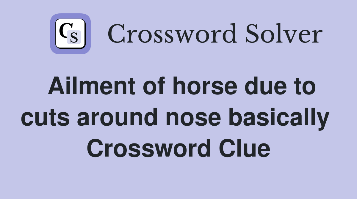Ailment of horse due to cuts around nose basically  Crossword Clue