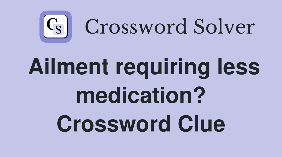 Ailment requiring less medication? Crossword Clue