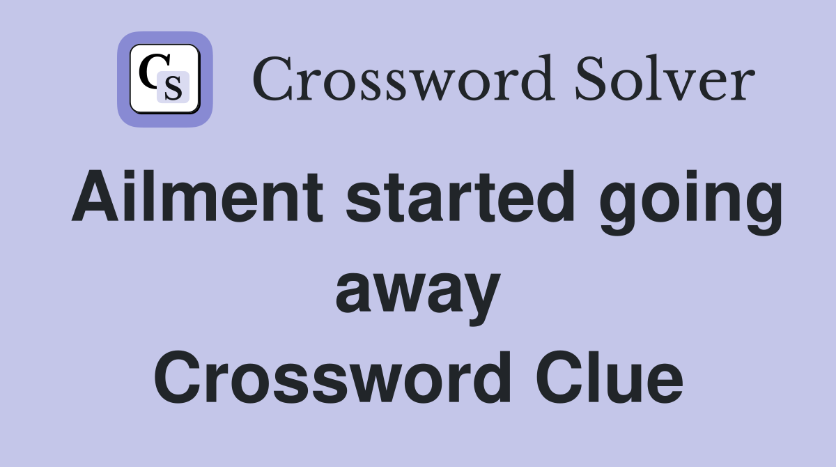 Ailment started going away Crossword Clue