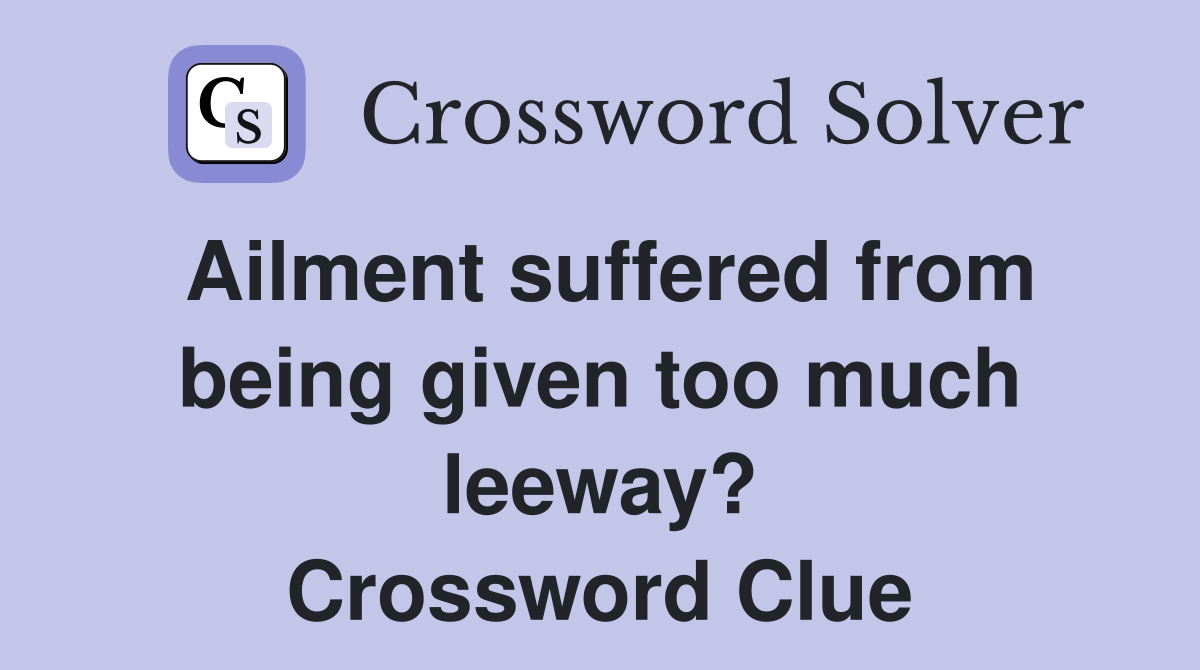 Ailment suffered from being given too much leeway? Crossword Clue
