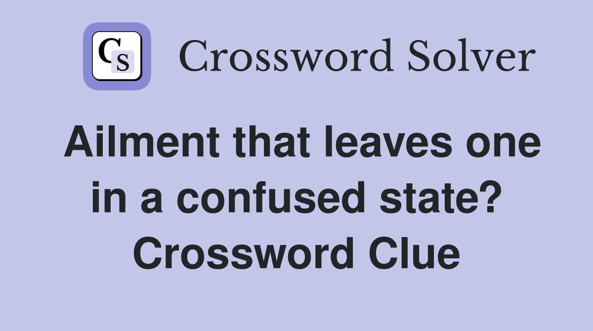Ailment that leaves one in a confused state? Crossword Clue
