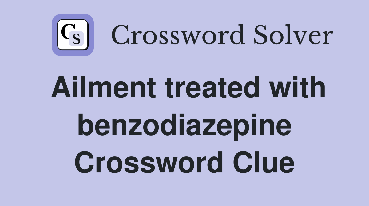 Ailment treated with benzodiazepine Crossword Clue