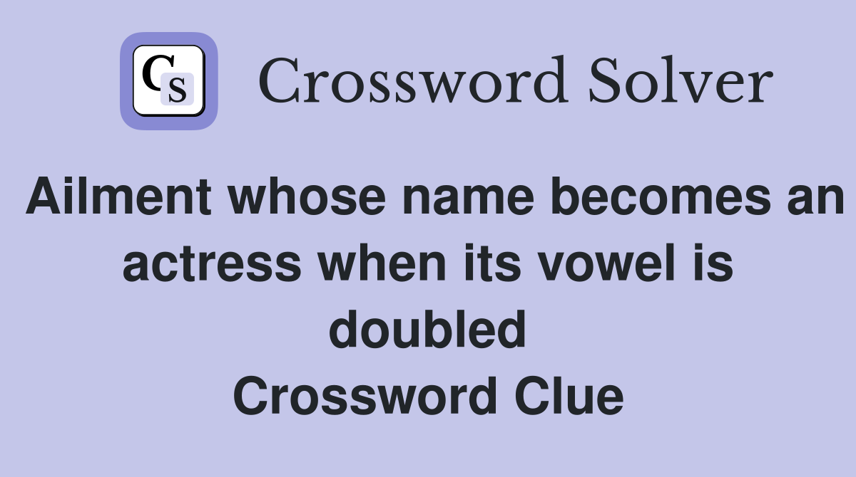 Ailment whose name becomes an actress when its vowel is doubled Crossword Clue