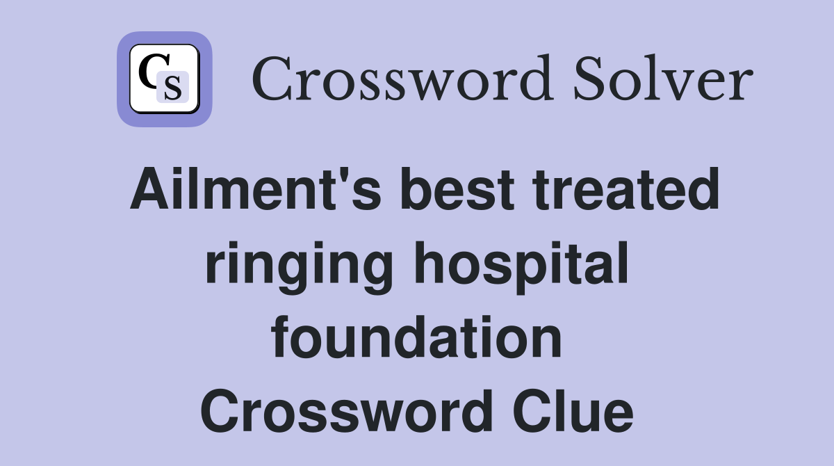 Ailment's best treated ringing hospital foundation Crossword Clue