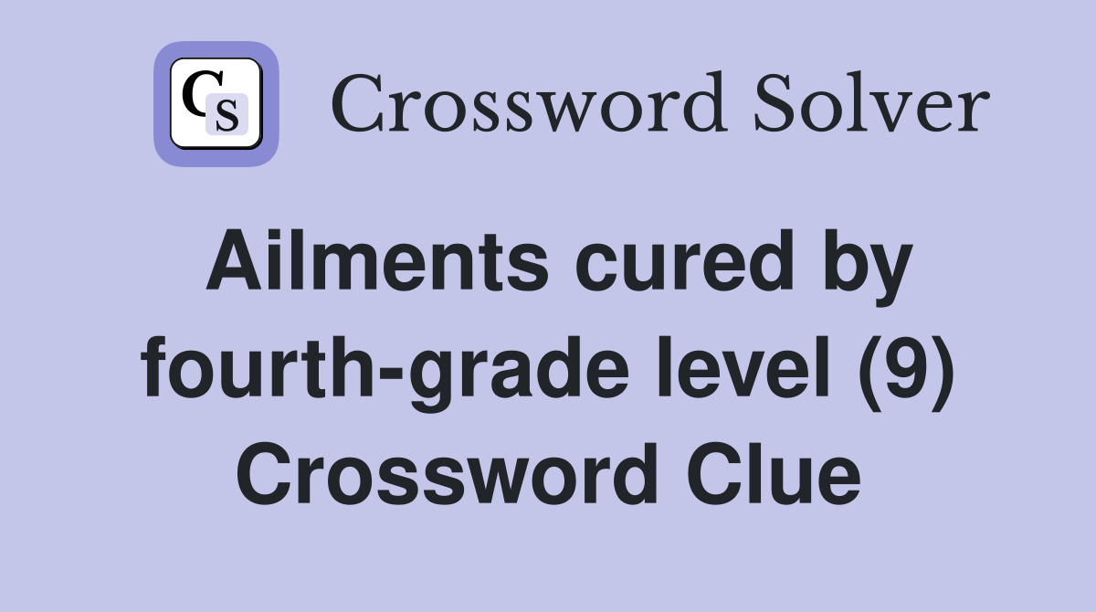Ailments cured by fourth-grade level (9) Crossword Clue