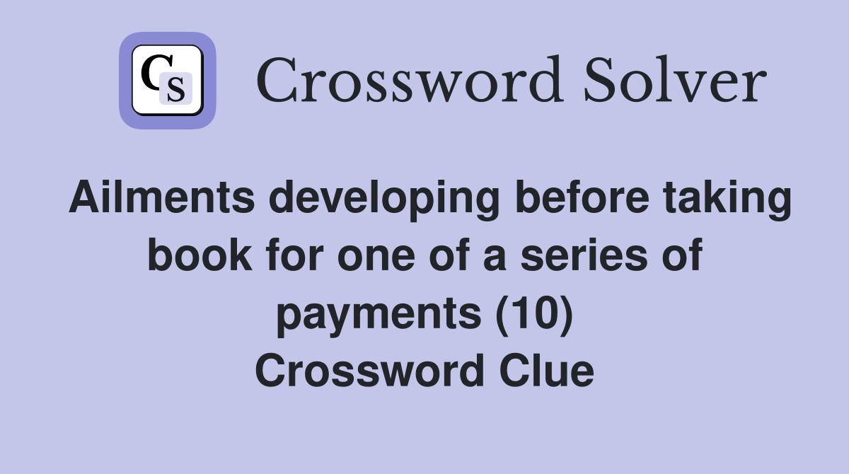 Ailments developing before taking book for one of a series of payments (10) Crossword Clue
