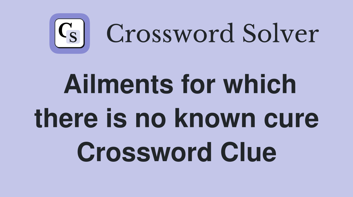 Ailments for which there is no known cure Crossword Clue