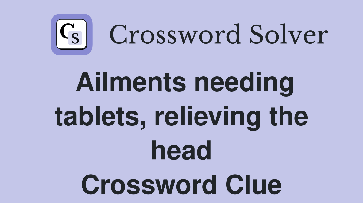 Ailments needing tablets, relieving the head Crossword Clue