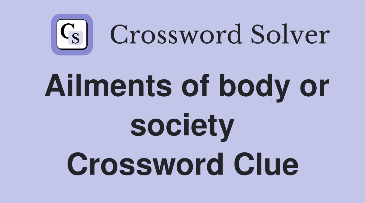 Ailments of body or society Crossword Clue