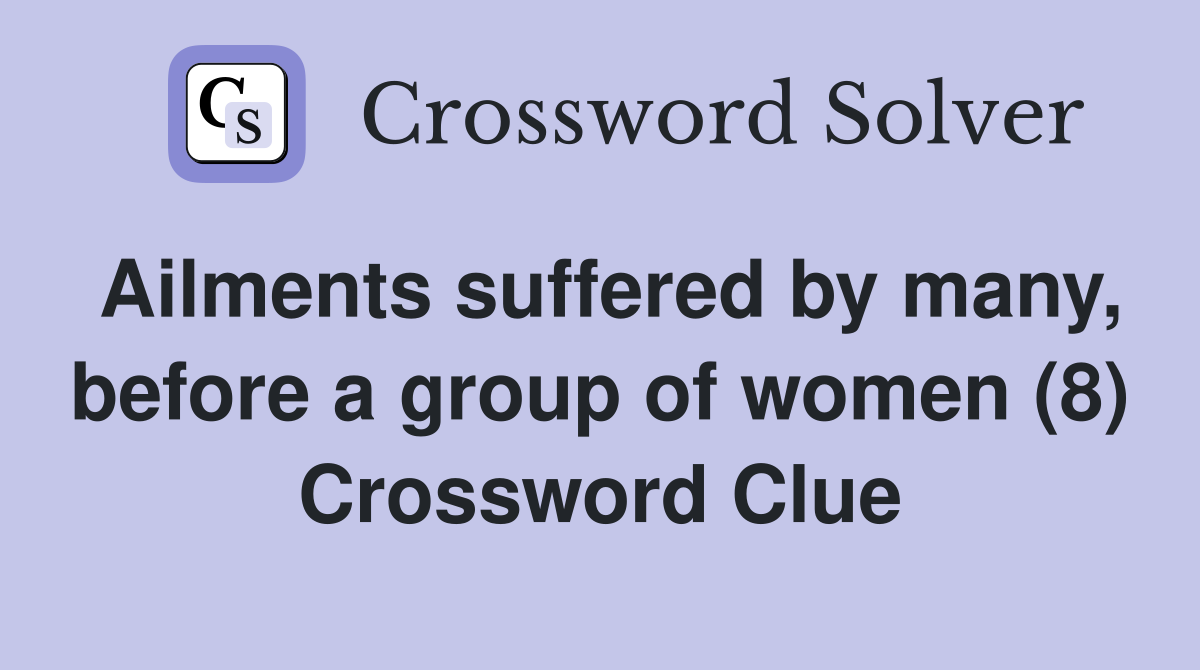 Ailments suffered by many, before a group of women (8) Crossword Clue