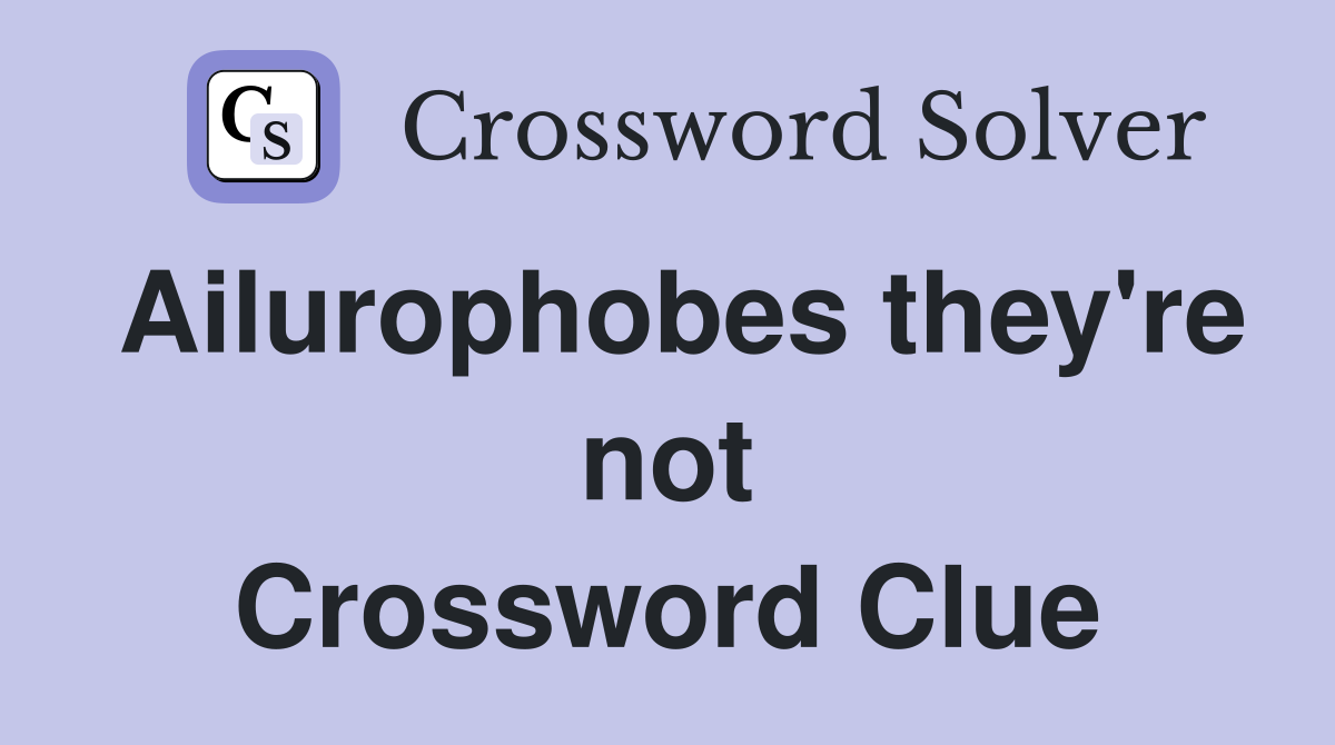Ailurophobes they're not Crossword Clue