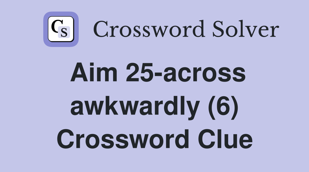 Aim 25-across awkwardly (6) Crossword Clue