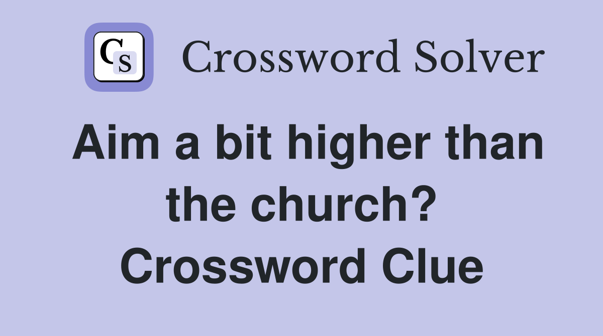 Aim a bit higher than the church? Crossword Clue
