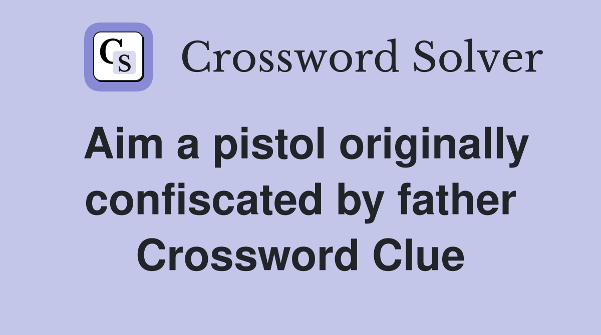 Aim a pistol originally confiscated by father Crossword Clue